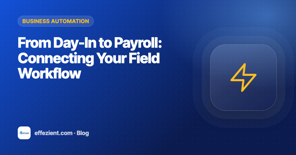 From Day-In to Payroll: Connecting Your Field Workflow