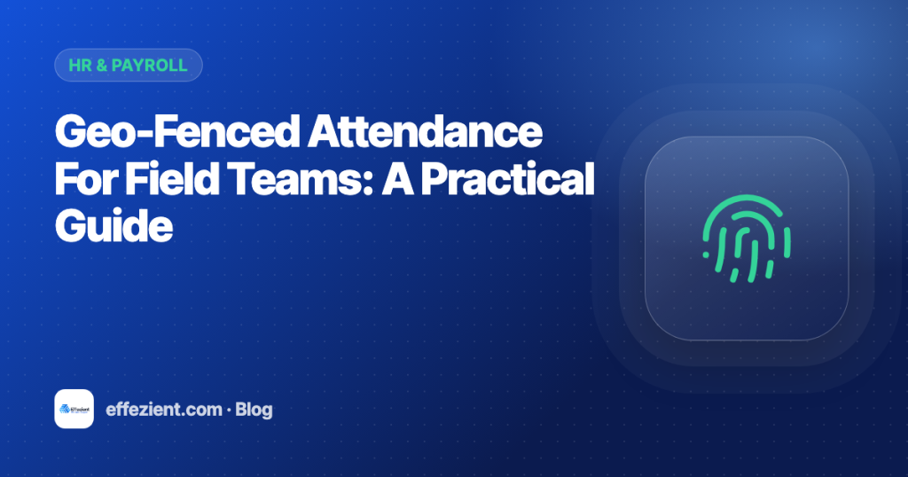Geo-Fenced Attendance For Field Teams: A Practical Guide